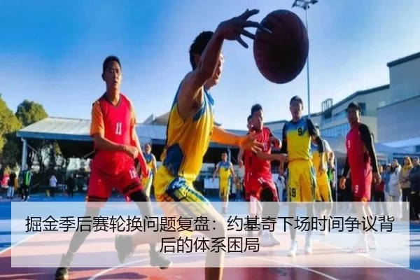 掘金季后赛轮换问题复盘：约基奇下场时间争议背后的体系困局