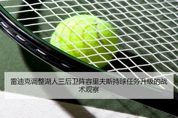 雷迪克调整湖人三后卫阵容里夫斯持球任务升级的战术观察